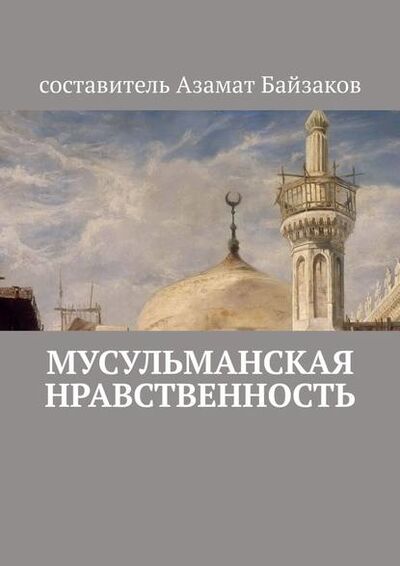 Книга: Мусульманская нравственность (Азамат Байзаков) ; Издательские решения