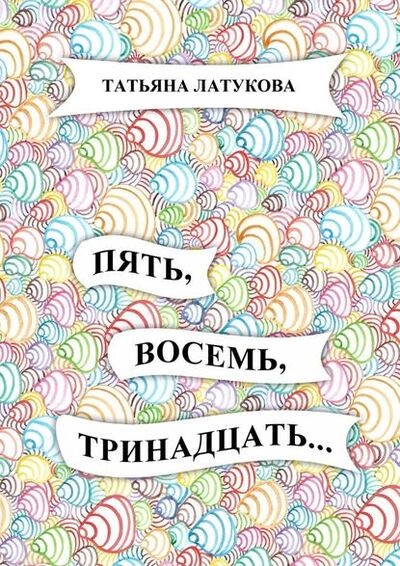 Книга: Пять, восемь, тринадцать… (Татьяна Латукова) ; Издательские решения