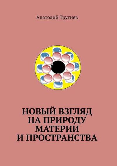 Книга: Новый взгляд на природу материи и пространства (Анатолий Трутнев) ; Издательские решения