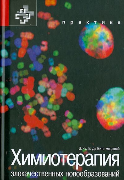 Книга: Химиотерапия злокачественных новообразований (Чу Эдвард, Де Вита-младший Винсент Т., Ким Ричард) ; Практика, 2009 
