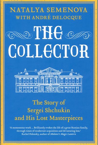 Книга: The Collector. The Story of Sergei Shchukin and His Lost Masterpieces (Semenova Natalya, Deloque Andre) ; Yale University Press, 2020 