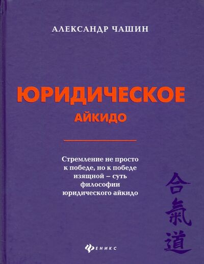 Книга: Юридическое айкидо (Чашин Александр Николаевич) ; Феникс, 2021 