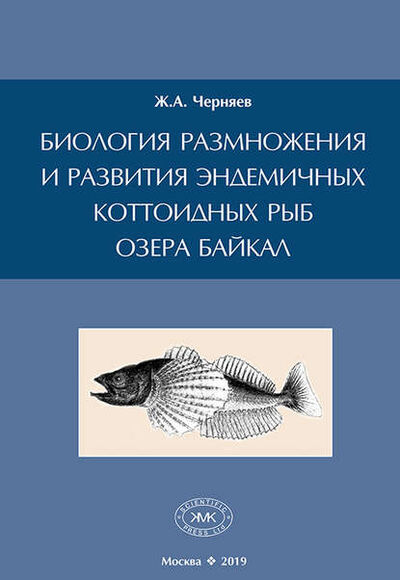 Книга: Биология размножения и развития эндемичных коттоидных рыб озера Байкал (Ж. А. Черняев) ; Товарищество научных изданий КМК, 2019 
