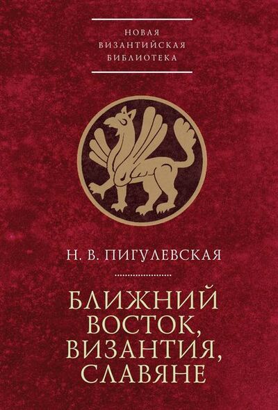 Книга: Ближний Восток, Византия, славяне (Н. В. Пигулевская) ; Алетейя, 2018 