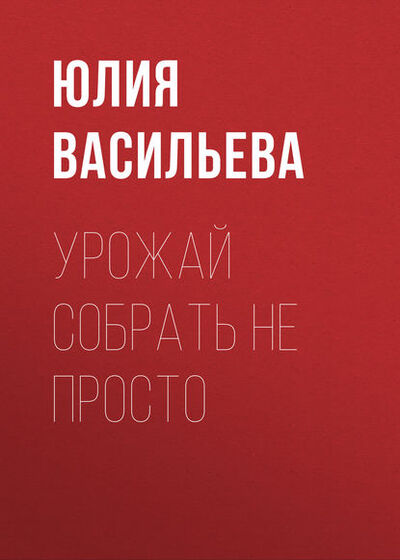 Книга: Урожай собрать не просто (Юлия Васильева) ; Автор, 2013 