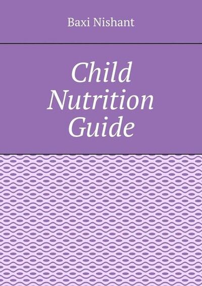 Книга: Child Nutrition Guide (Baxi Nishant) ; Издательские решения