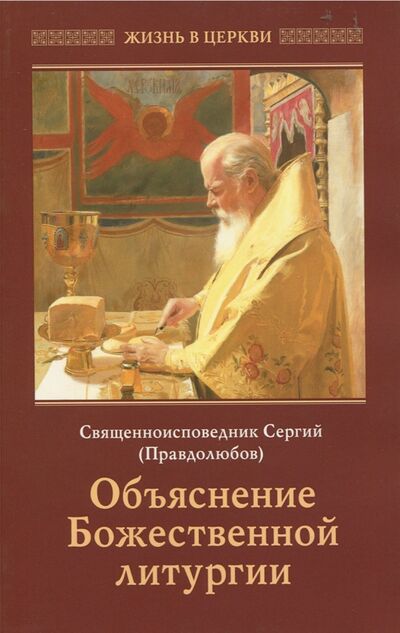 Книга: Объяснение Божественной Литургии (Священноисповедник Сергий Правдолюбов) ; Отчий Дом, 2020 
