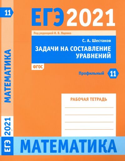 Книга: ЕГЭ 2021 Математика. Задачи на составление уравнений. Задача 11 (профильный уровень). Рабочая тетр. (Шестаков Сергей Алексеевич) ; МЦНМО, 2020 