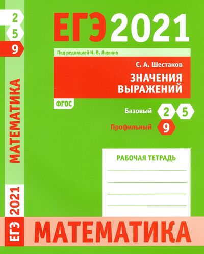 Книга: ЕГЭ 2021 Математика. Значения выражений. Задача 9 (профильный уровень). Задачи 2 и 5 (базовый уров.) (Шестаков Сергей Алексеевич) ; МЦНМО, 2020 