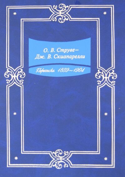 Книга: О. В. Струве - Дж. В. Скиапарелли. Переписка. 1859-1904 (Абалакин В. К.) ; Наука, 2005 