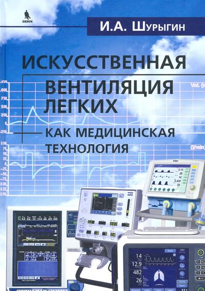 Книга: Искусственная вентиляция легких как медицинская технология (Шурыгин Илья Александрович) ; Бином, 2022 