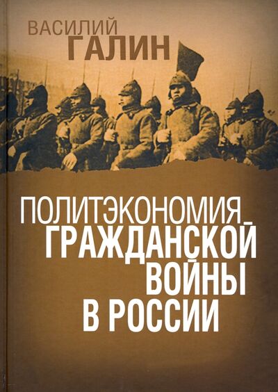 Книга: Политэкономия гражданской войны в России (Галин Василий Васильевич) ; Алгоритм, 2020 