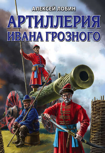 Книга: Артиллерия Ивана Грозного (Алексей Лобин) ; Эксмо, Редакция 1, 2019 