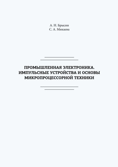 Книга: Промышленная электроника. Импульсные устройства и основы микропроцессорной техники (Светлана Анатольевна Микаева) ; Бук, 2019 