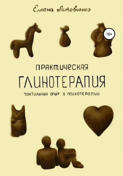Книга: Практическая глинотерапия. Тактильный опыт в психотерапии (Елена Литовченко) ; Автор, 2019 