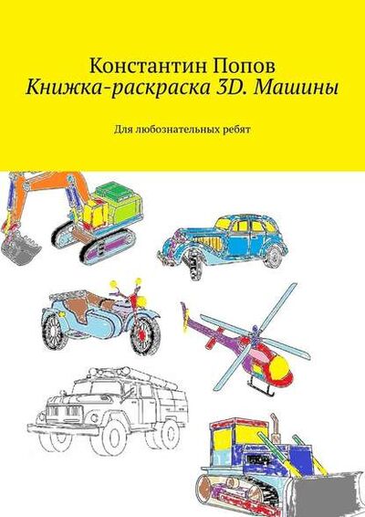 Книга: Книжка-раскраска 3D. Машины. Для любознательных ребят (Константин Попов) ; Издательские решения