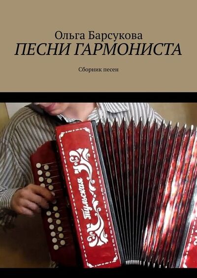Книга: Песни гармониста. Сборник песен (Ольга Барсукова) ; Издательские решения