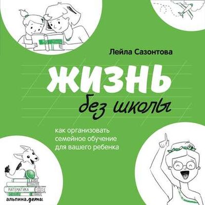 Книга: Жизнь без школы (Лейла Сазонтова) ; Альпина Диджитал, 2019 