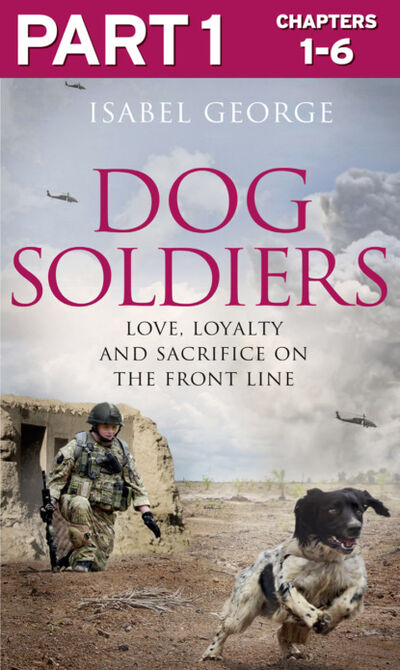 Книга: Dog Soldiers: Part 1 of 3: Love, loyalty and sacrifice on the front line (Isabel George) ; HarperCollins