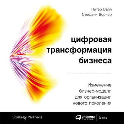 Книга: Цифровая трансформация бизнеса (Питер Вайл) ; Альпина Диджитал, 2018 