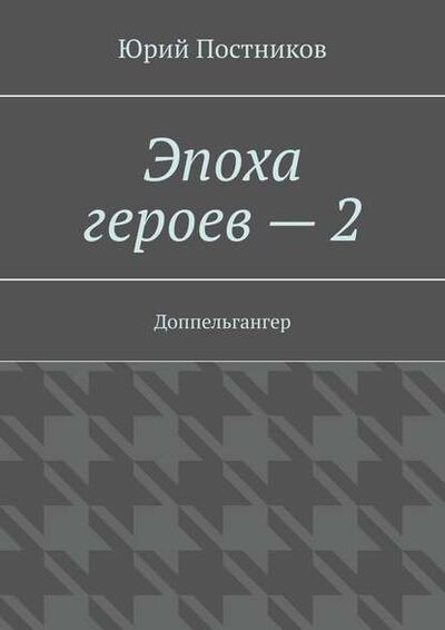 Книга: Эпоха героев – 2. Доппельгангер (Юрий Постников) ; Издательские решения