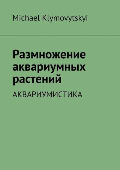 Книга: Размножение аквариумных растений. Аквариумистика (Michael Klymovytskyi) ; Издательские решения
