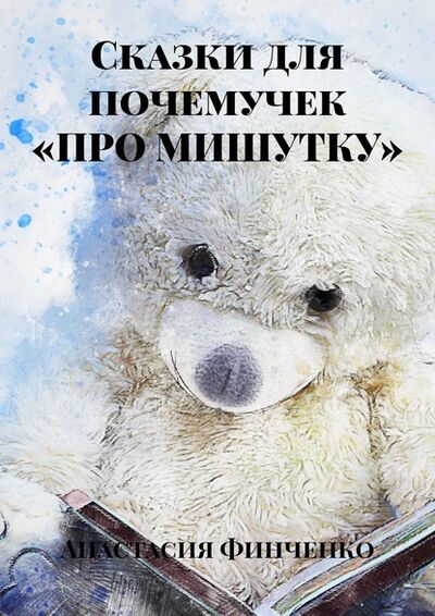 Книга: Сказки для почемучек «Про Мишутку» (Анастасия Финченко) ; Издательские решения