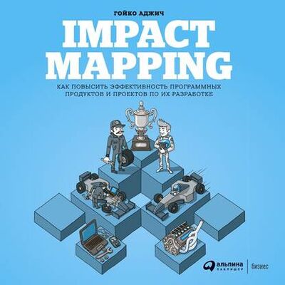 Книга: Impact mapping: Как повысить эффективность программных продуктов и проектов по их разработке (Гойко Аджич) ; Альпина Диджитал, 2012 