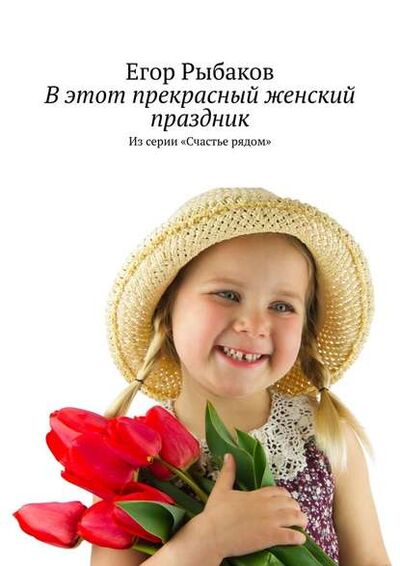 Книга: В этот прекрасный женский праздник. Из серии «Счастье рядом» (Егор Рыбаков) ; Издательские решения