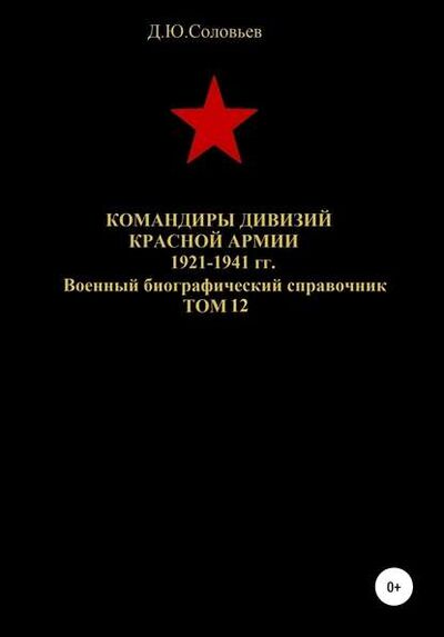 Книга: Командиры дивизий Красной Армии 1921-1941 гг. Том 12 (Денис Соловьев) ; Автор, 2020 