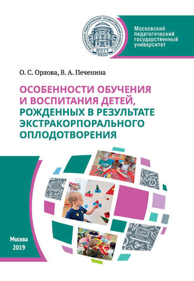Книга: Особенности обучения и воспитания детей, рожденных в результате экстракорпорального оплодотворения (О. С. Орлова) ; МПГУ, 2019 