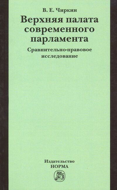 Книга: Верхняя палата современного парламента. Сравнительно-правовое исследование. Монография (Чиркин Вениамин Евгеньевич) ; НОРМА, 2022 