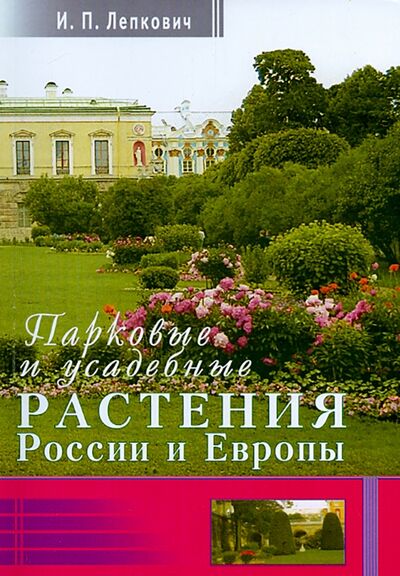 Книга: Парковые и усадебные растения России и Европы (Лепкович Игорь Павлович) ; Диля, 2015 