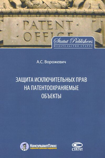 Книга: Защита исключительных прав на патентоохраняемые объекты (Ворожевич Арина Сергеевна) ; Статут, 2020 