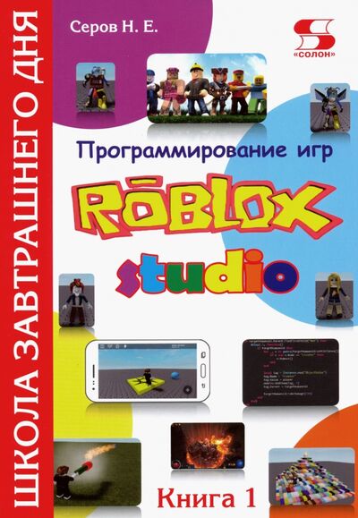 Книга: Программирование игр в Robloх Studio. Книга 1 (Серов Николай Евгеньевич) ; Солон-пресс, 2020 