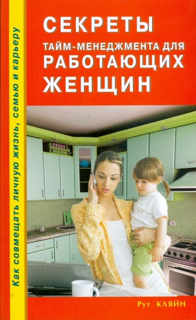 Книга: Секреты тайм-менеджмента для работающих женщин. Как совмещать личную жизнь, семью и карьеру (Кляйн Рут) ; Диля, 2008 