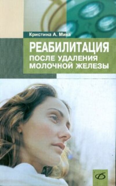 Книга: Реабилитация после удаления молочной железы (Мика Кристина А.) ; Медицинская литература, 2013 