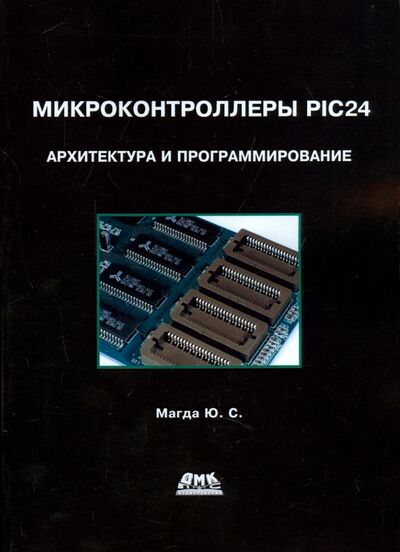 Книга: Микроконтроллеры PIC 24. Архитектура и программирование (Магда Юрий Степанович) ; ДМК-Пресс, 2016 