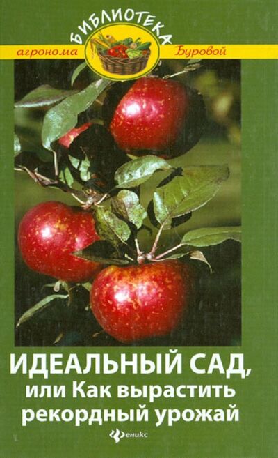 Книга: Идеальный сад, или Как вырастить рекордный урожай (Бурова Валентина Васильевна) ; Феникс, 2011 