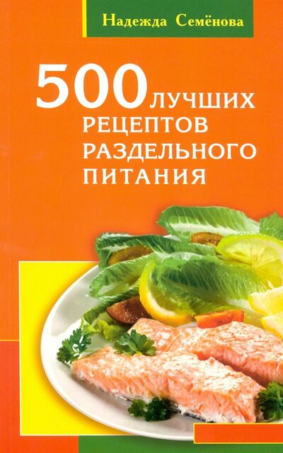 Книга: 500 лучших рецептов раздельного питания (Семенова Надежда Алексеевна) ; Диля, 2020 