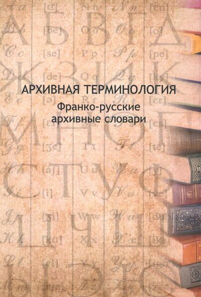 Книга: Архивная терминология. Франко-русские архивные словари (Группа авторов) ; РГГУ, 2018 