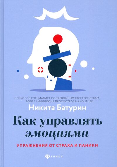 Книга: Как управлять эмоциями. Упражнения от страха и паники (Батурин Никита Валерьевич) ; Феникс, 2021 