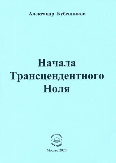 Книга: Начала Трансцендентного Ноля. Поэзия (Бубенников Александр Николаевич) ; Спутник+, 2020 