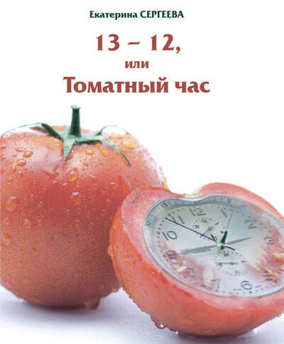 Книга: 13 -12, или Томатный час (Екатерина Сергеева) ; Издательство 