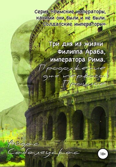 Книга: Три дня из жизни Филиппа Араба, императора Рима. Продолжение дня первого. Прошлое (Айдас Сабаляускас) ; Автор, 2020 