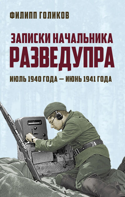 Книга: Записки начальника Разведупра. Июль 1940 года – июнь 1941 года (Филипп Голиков) ; Родина, 2018 