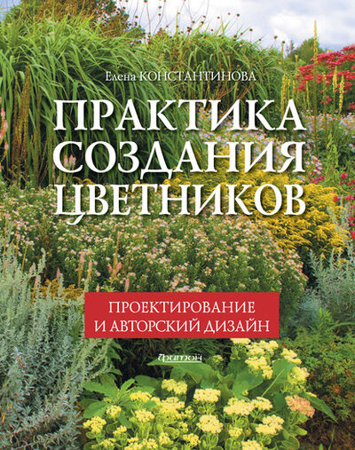 Книга: Практика создания цветников. Проектирование и авторский дизайн (Елена Константинова) ; Фитон XXI, 2017 