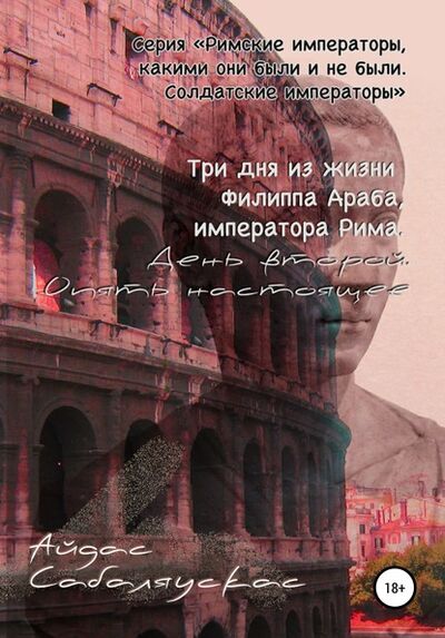 Книга: Три дня из жизни Филиппа Араба, императора Рима. День второй. Опять настоящее (Айдас Сабаляускас) ; Автор, 2020 