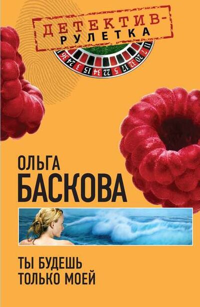 Книга: Ты будешь только моей (Ольга Баскова) ; Эксмо, 2010 
