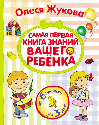 Книга: Самая первая книга знаний вашего ребенка. От 6 месяцев до 3 лет (Олеся Жукова) ; Издательство АСТ, 2014 